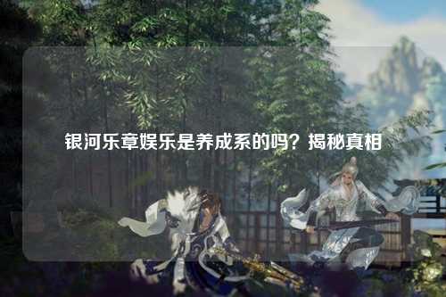 银河乐章娱乐是养成系的吗？揭秘真相