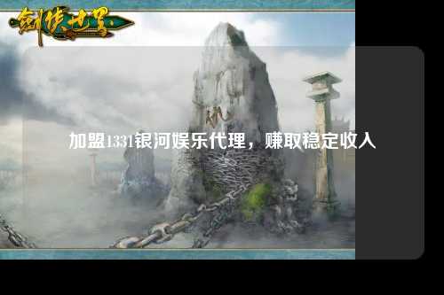 加盟1331银河娱乐代理，赚取稳定收入