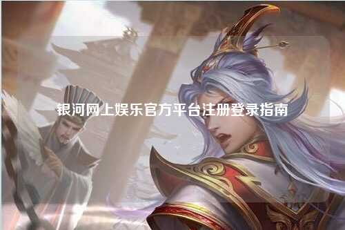 银河网上娱乐官方平台注册登录指南