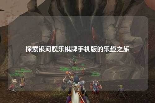 探索银河娱乐棋牌手机版的乐趣之旅