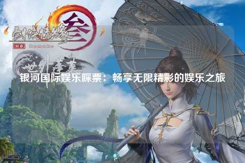 银河国际娱乐睬票：畅享无限精彩的娱乐之旅