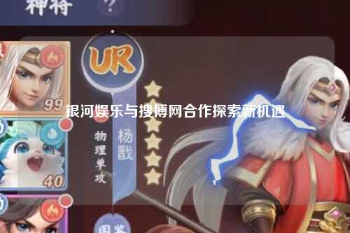 银河娱乐与搜博网合作探索新机遇