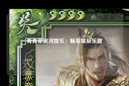 青青草银河娱乐：畅享星辰乐趣