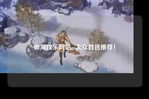 银河娱乐网站cc大众首选推荐！