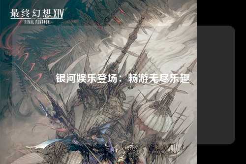 银河娱乐登场：畅游无尽乐趣