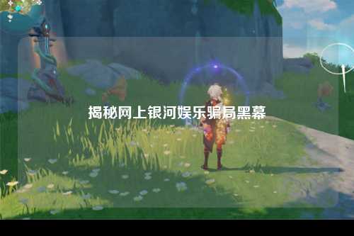 揭秘网上银河娱乐骗局黑幕