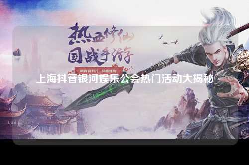 上海抖音银河娱乐公会热门活动大揭秘