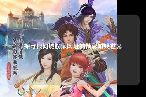 探寻银河城娱乐网址的精彩游戏世界