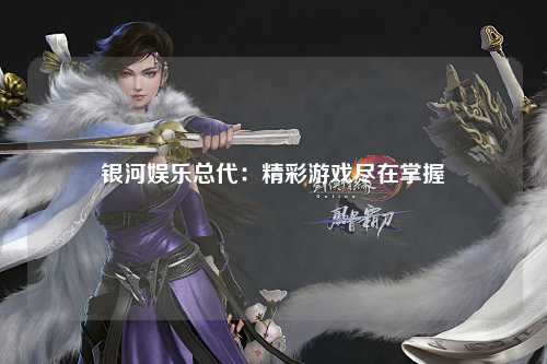 银河娱乐总代：精彩游戏尽在掌握