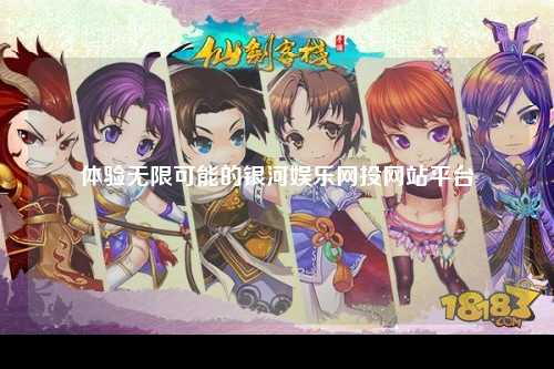 体验无限可能的银河娱乐网投网站平台