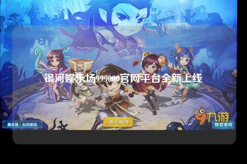 银河娱乐场999000官网平台全新上线