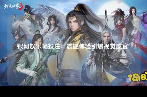 银河娱乐场投注：震撼体验引爆视觉感官!