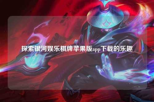 探索银河娱乐棋牌苹果版app下载的乐趣