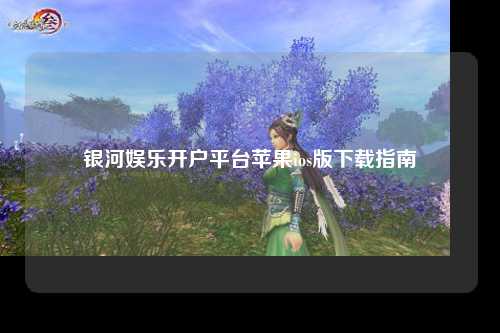 银河娱乐开户平台苹果ios版下载指南