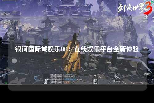 银河国际城娱乐188：在线娱乐平台全新体验