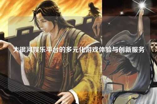 大银河娱乐平台的多元化游戏体验与创新服务