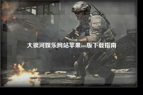 大银河娱乐网站苹果ios版下载指南