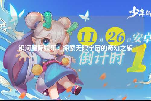 银河星际娱乐：探索无限宇宙的奇幻之旅
