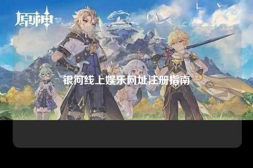 银河线上娱乐网址注册指南