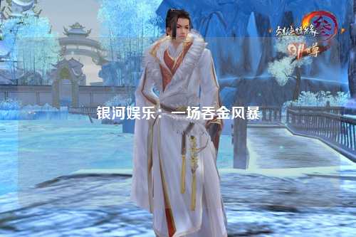 银河娱乐：一场吞金风暴