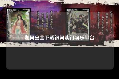 如何安全下载银河澳门娱乐平台