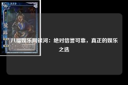 八福娱乐网银河：绝对信誉可靠，真正的娱乐之选