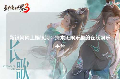 新银河网上娱银河：探索无限乐趣的在线娱乐平台