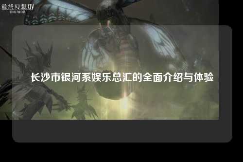 长沙市银河系娱乐总汇的全面介绍与体验