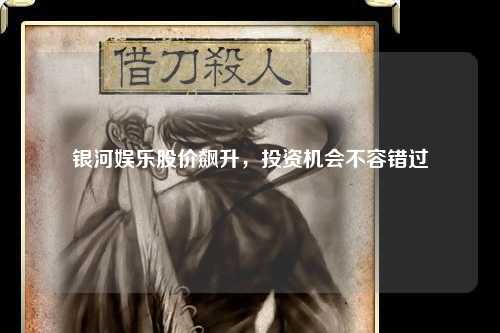 银河娱乐股价飙升，投资机会不容错过