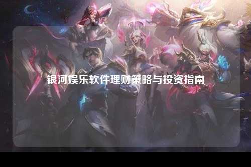 银河娱乐软件理财策略与投资指南