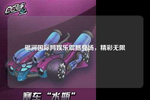 银河国际网娱乐震撼登场，精彩无限