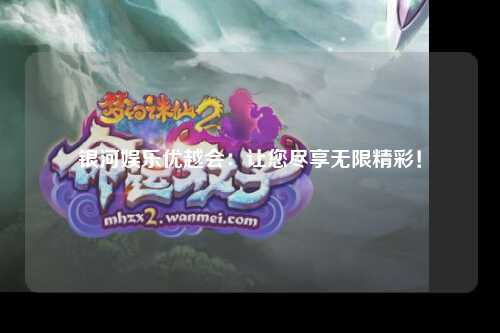 银河娱乐优越会：让您尽享无限精彩！