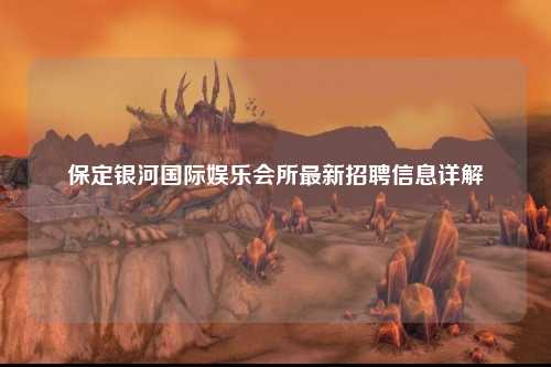 保定银河国际娱乐会所最新招聘信息详解