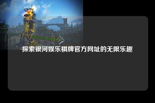 探索银河娱乐棋牌官方网址的无限乐趣