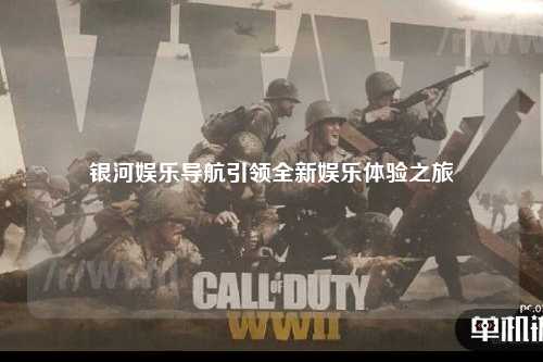 银河娱乐导航引领全新娱乐体验之旅