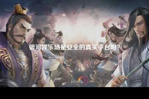 银河娱乐场是安全的真实平台吗？