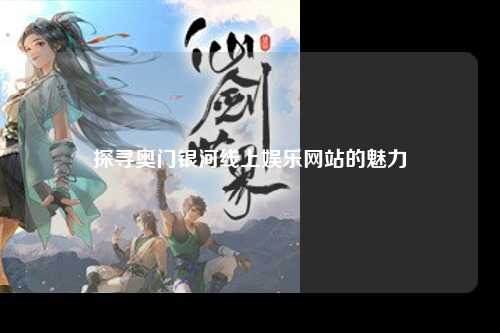 探寻奥门银河线上娱乐网站的魅力