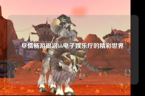尽情畅游银河bb电子娱乐厅的精彩世界