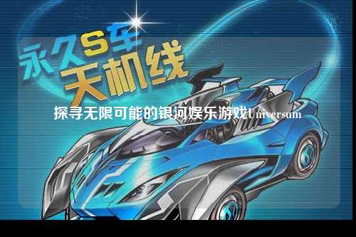 探寻无限可能的银河娱乐游戏Universum