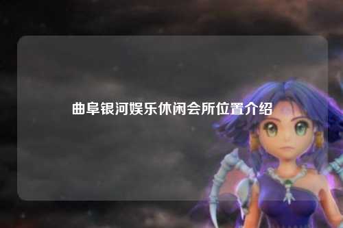 曲阜银河娱乐休闲会所位置介绍
