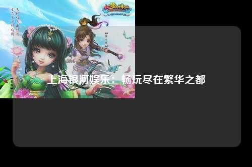 上海银河娱乐：畅玩尽在繁华之都