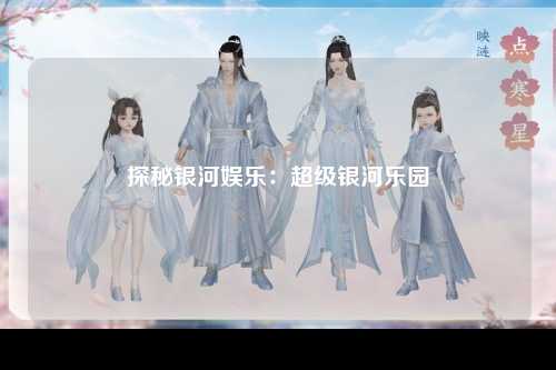 探秘银河娱乐：超级银河乐园
