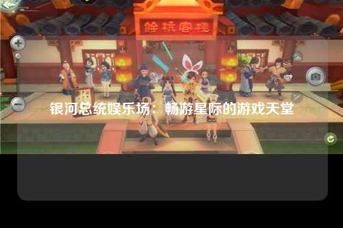 银河总统娱乐场：畅游星际的游戏天堂