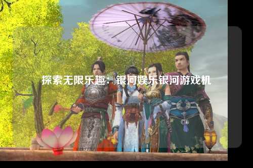 探索无限乐趣：银河娱乐银河游戏机