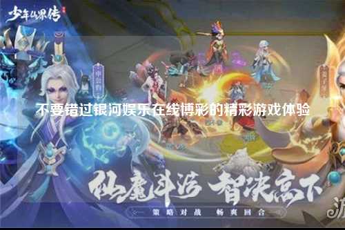 不要错过银河娱乐在线博彩的精彩游戏体验