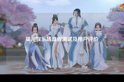 银河娱乐场真假测试及用户评价