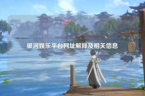 银河娱乐平台网址解释及相关信息