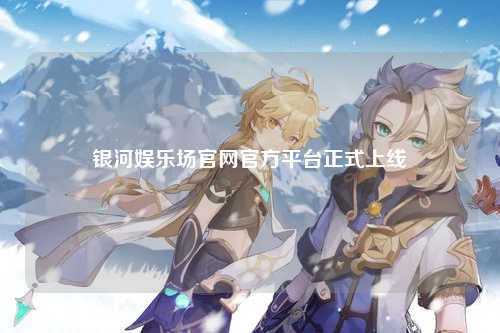 银河娱乐场官网官方平台正式上线