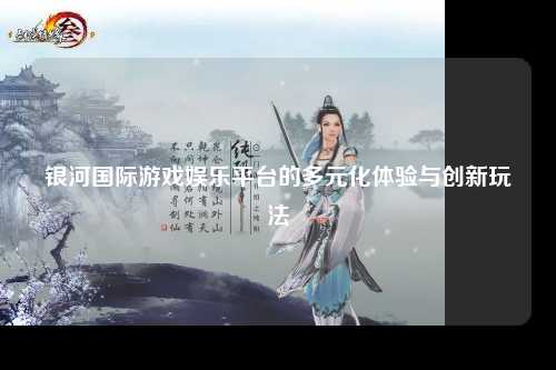 银河国际游戏娱乐平台的多元化体验与创新玩法