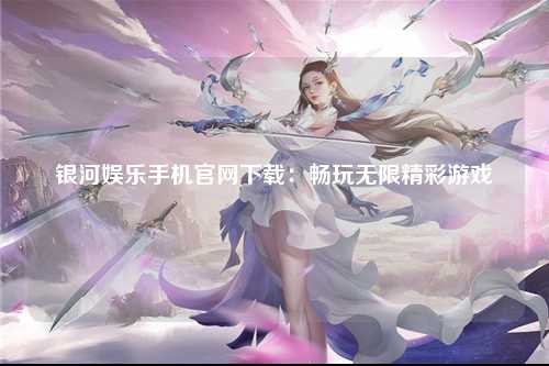 银河娱乐手机官网下载：畅玩无限精彩游戏
